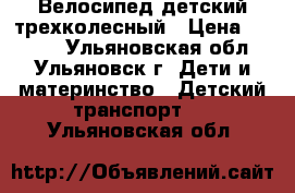 Велосипед детский трехколесный › Цена ­ 1 000 - Ульяновская обл., Ульяновск г. Дети и материнство » Детский транспорт   . Ульяновская обл.